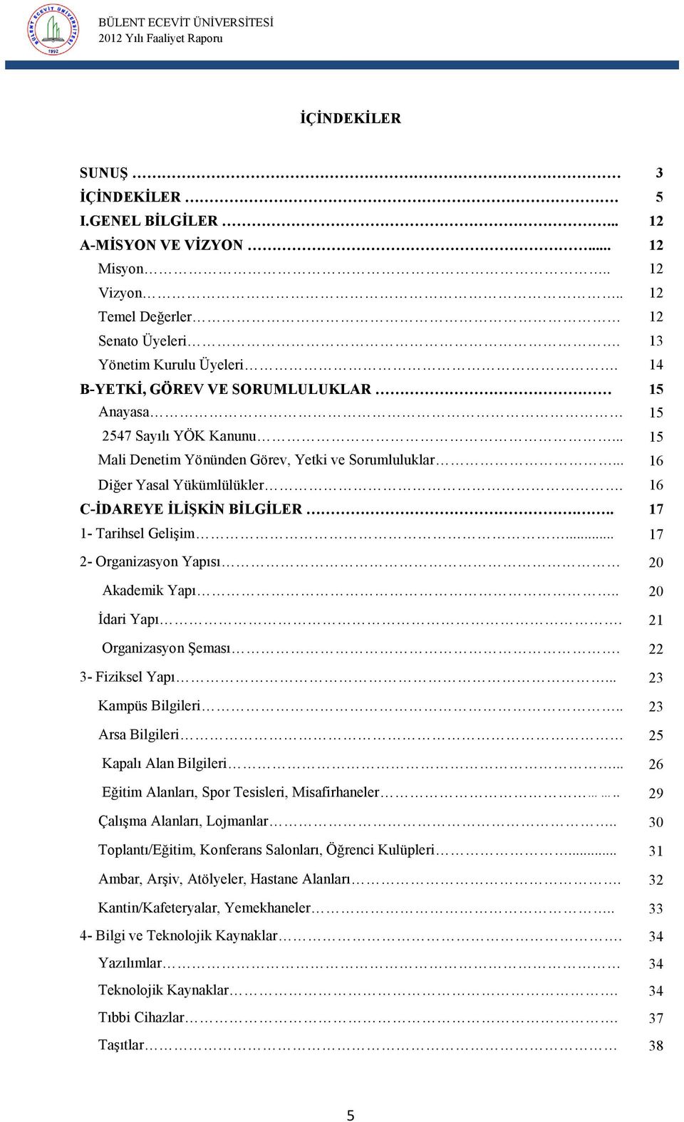 .. 17 1- Tarihsel Gelişim... 17 2- Organizasyon Yapısı 20 Akademik Yapı.. 20 İdari Yapı. 21 Organizasyon Şeması. 22 3- Fiziksel Yapı... 23 Kampüs Bilgileri.. 23 Arsa Bilgileri 25 Kapalı Alan Bilgileri.