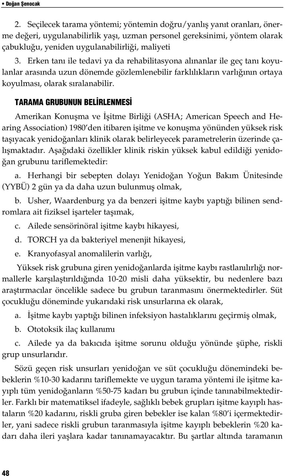 Erken tan ile tedavi ya da rehabilitasyona al nanlar ile geç tan koyulanlar aras nda uzun dönemde gözlemlenebilir farkl l klar n varl n n ortaya koyulmas, olarak s ralanabilir.