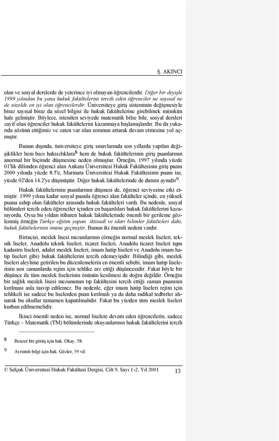 Üniversiteye giriģ sisteminin değiģmesiyle biraz sayısal biraz da sözel bilgisi ile hukuk fakültelerine girebilmek mümkün hale gelmiģtir.