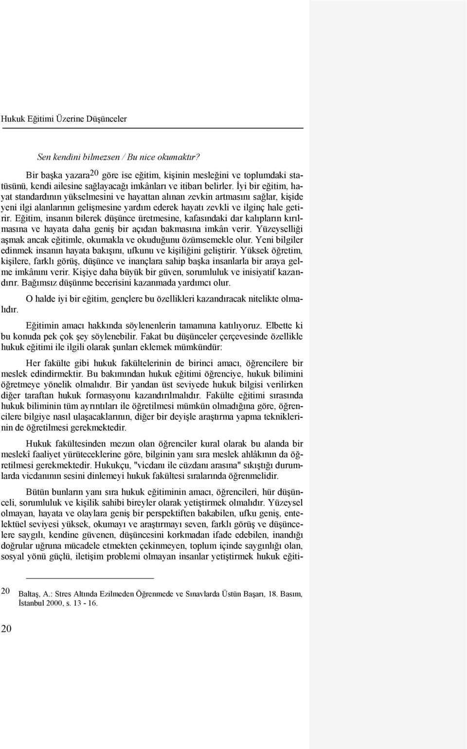 Ġyi bir eğitim, hayat standardının yükselmesini ve hayattan alınan zevkin artmasını sağlar, kiģide yeni ilgi alanlarının geliģmesine yardım ederek hayatı zevkli ve ilginç hale getirir.