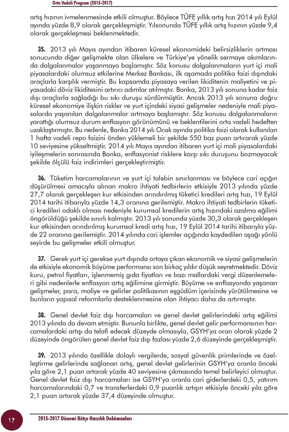 2013 yılı Mayıs ayından itibaren küresel ekonomideki belirsizliklerin artması sonucunda diğer gelişmekte olan ülkelere ve Türkiye ye yönelik sermaye akımlarında dalgalanmalar yaşanmaya başlamıştır.