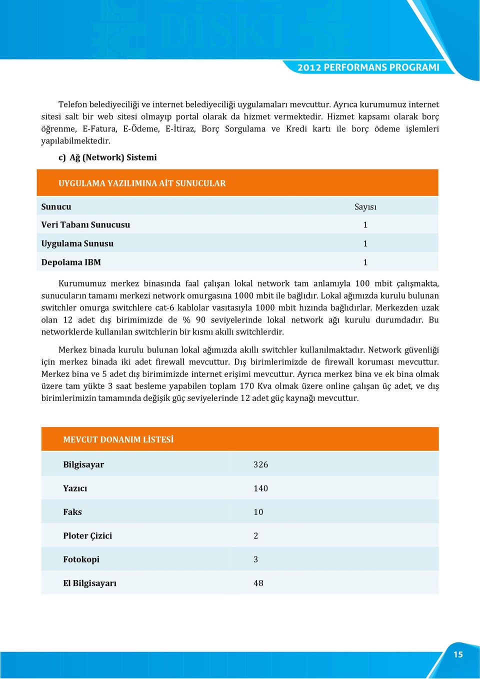 c) Ağ (Network) Sistemi UYGULAMA YAZILIMINA AİT SUNUCULAR Sunucu Sayısı Veri Tabanı Sunucusu 1 Uygulama Sunusu 1 Depolama IBM 1 Kurumumuz merkez binasında faal çalışan lokal network tam anlamıyla 100