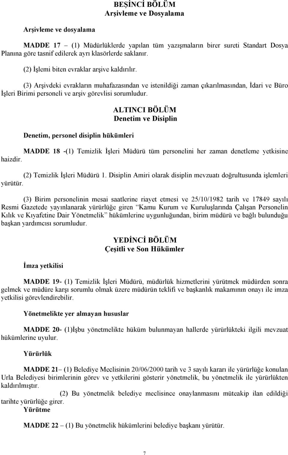 Denetim, personel disiplin hükümleri ALTINCI BÖLÜM Denetim ve Disiplin MADDE 18 -(1) Temizlik İşleri Müdürü tüm personelini her zaman denetleme yetkisine haizdir. (2) Temizlik İşleri Müdürü 1.