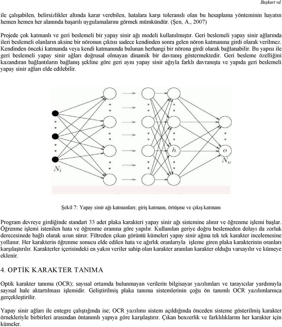 Geri beslemeli yapay sinir ağlarında ileri beslemeli olanların aksine bir nöronun çıktısı sadece kendinden sonra gelen nöron katmanına girdi olarak verilmez.