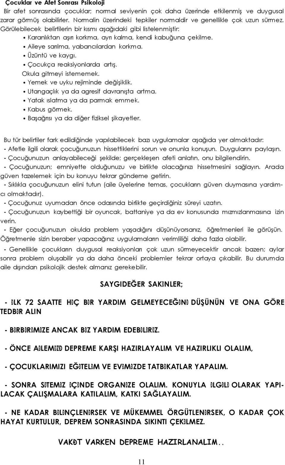 Aileye sarılma, yabancılardan korkma. Üzüntü ve kaygı. Çocukça reaksiyonlarda artış. Okula gitmeyi istememek. Yemek ve uyku rejiminde değişiklik. Utangaçlık ya da agresif davranışta artma.