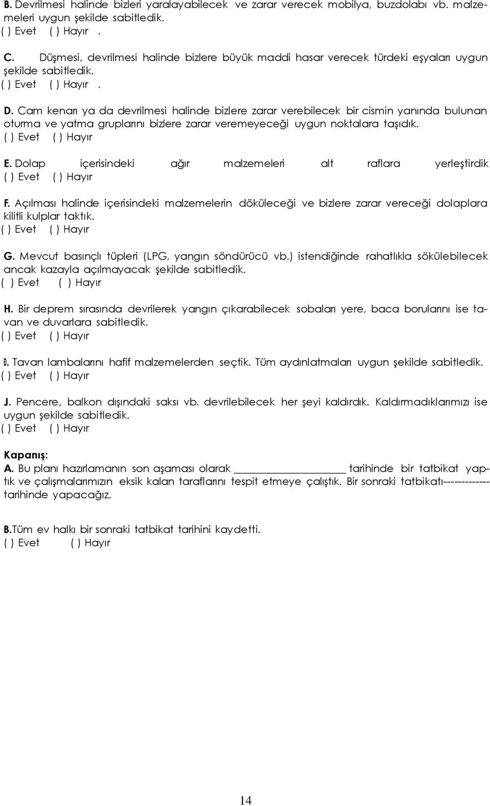 Cam kenarı ya da devrilmesi halinde bizlere zarar verebilecek bir cismin yanında bulunan oturma ve yatma gruplarını bizlere zarar veremeyeceği uygun noktalara taşıdık. E.