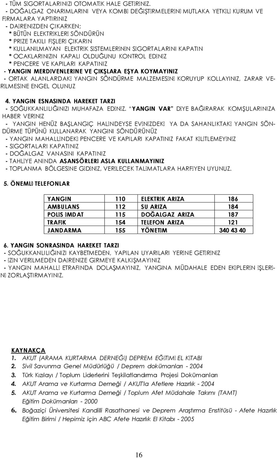 ELEKTRĐK SĐSTEMLERĐNĐN SĐGORTALARINI KAPATIN * OCAKLARINIZIN KAPALI OLDUĞUNU KONTROL EDĐNĐZ * PENCERE VE KAPILARI KAPATINIZ - YANGIN MERDĐVENLERĐNE VE ÇIKŞLARA EŞYA KOYMAYINIZ - ORTAK ALANLARDAKĐ