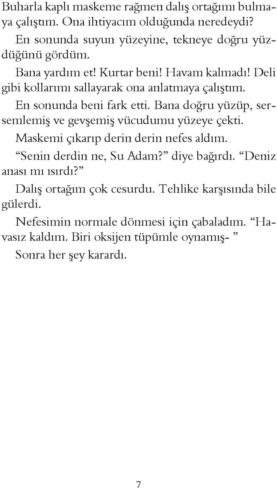 Bana doğru yüzüp, sersemlemiş ve gevşemiş vücudumu yüzeye çekti. Maskemi çıkarıp derin derin nefes aldım. Senin derdin ne, Su Adam? diye bağırdı.