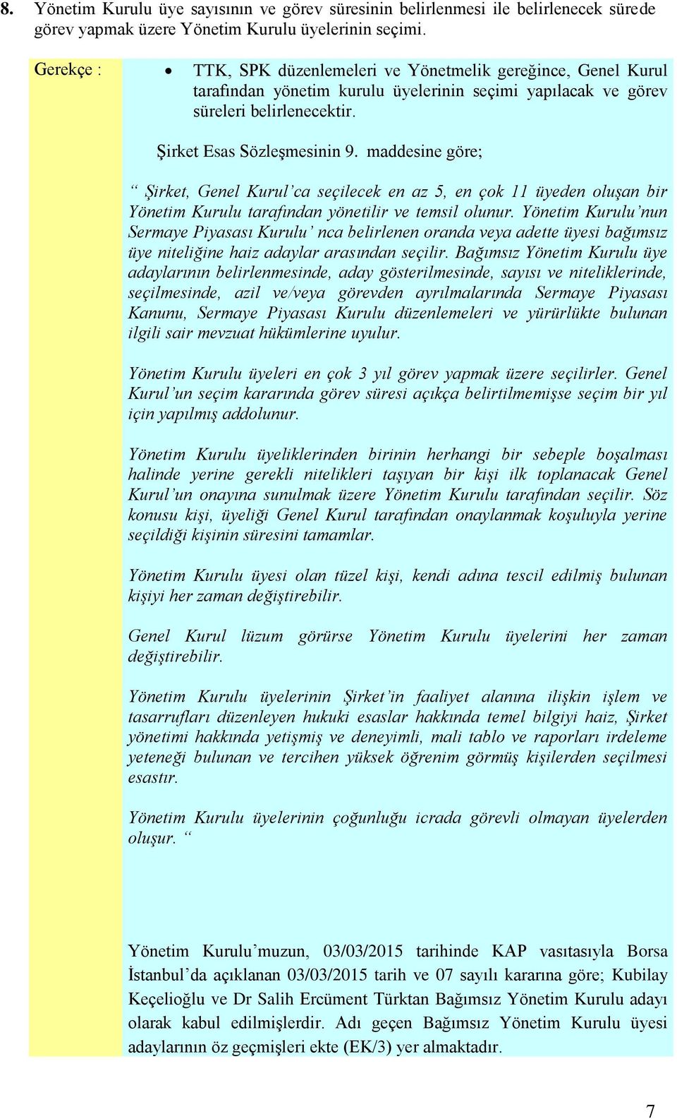 maddesine göre; Şirket, Genel Kurul ca seçilecek en az 5, en çok 11 üyeden oluşan bir Yönetim Kurulu tarafından yönetilir ve temsil olunur.