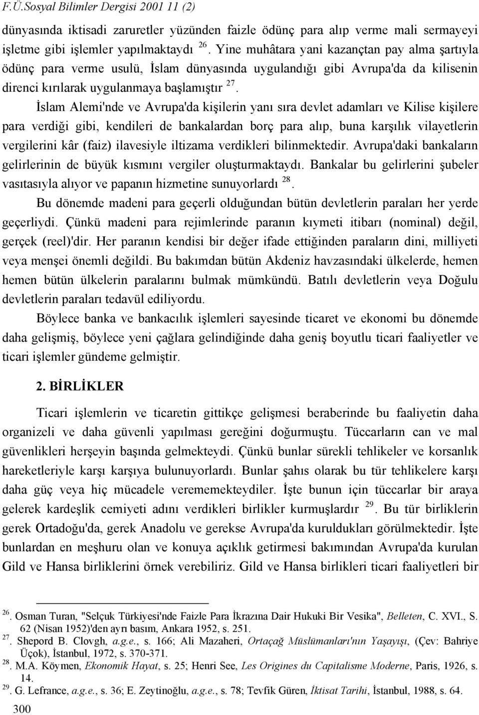 İslam Alemi'nde ve Avrupa'da kişilerin yanı sıra devlet adamları ve Kilise kişilere para verdiği gibi, kendileri de bankalardan borç para alıp, buna karşılık vilayetlerin vergilerini kâr (faiz)