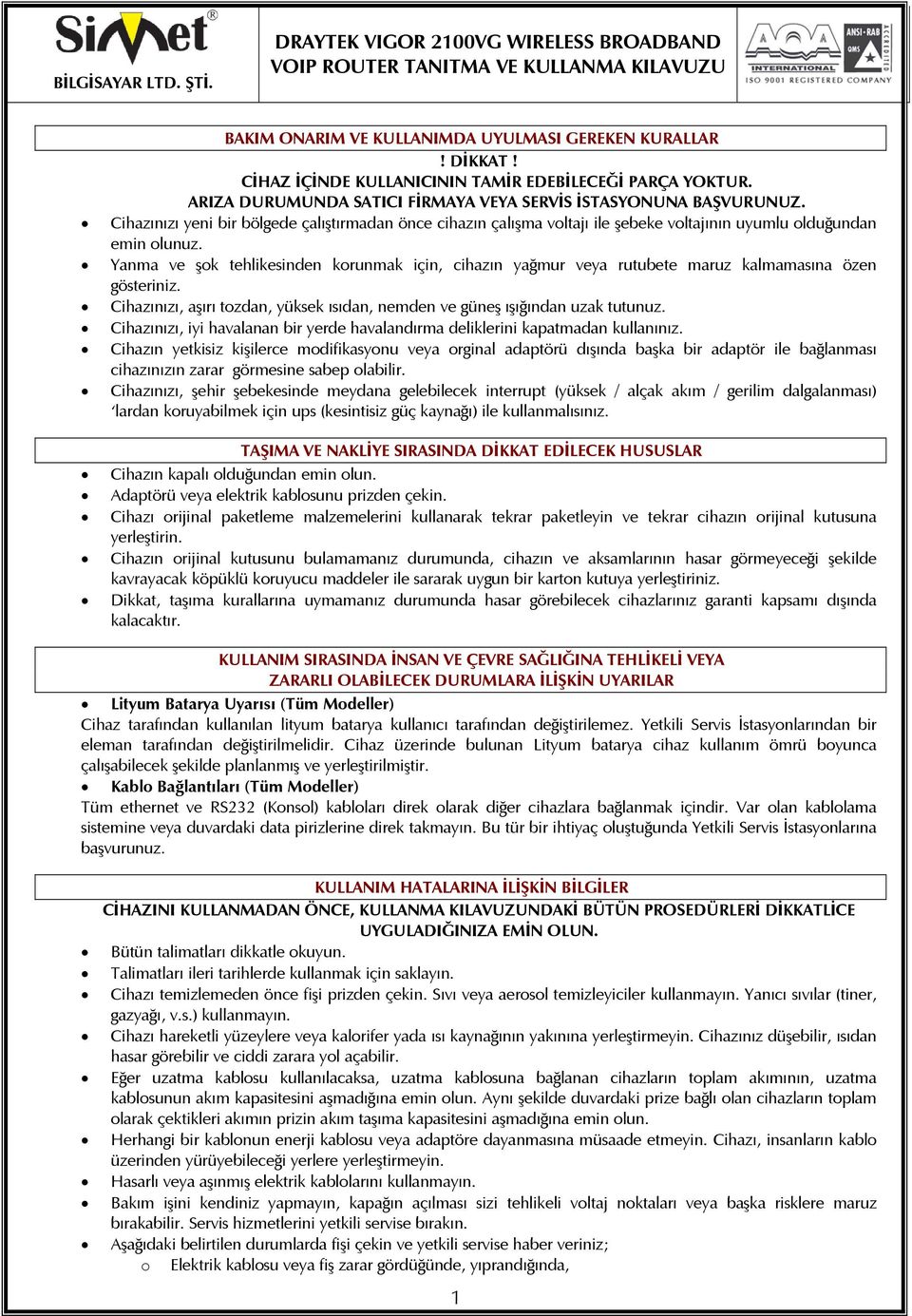 Yanma ve şok tehlikesinden korunmak için, cihazın yağmur veya rutubete maruz kalmamasına özen gösteriniz. Cihazınızı, aşırı tozdan, yüksek ısıdan, nemden ve güneş ışığından uzak tutunuz.