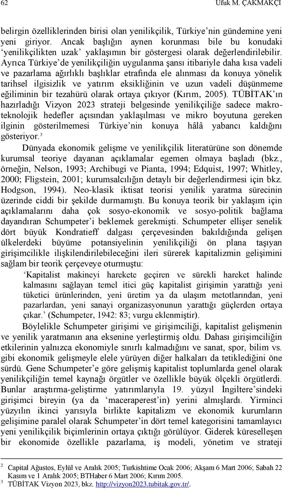 Ayrıca Türkiye de yenilikçiliğin uygulanma Ģansı itibariyle daha kısa vadeli ve pazarlama ağırlıklı baģlıklar etrafında ele alınması da konuya yönelik tarihsel ilgisizlik ve yatırım eksikliğinin ve