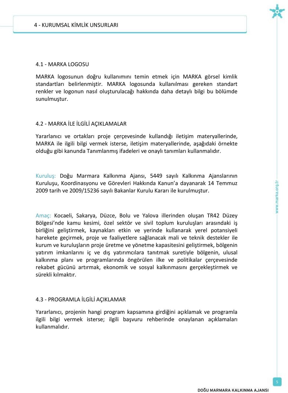 2 - MARKA İLE İLGİLİ AÇIKLAMALAR Yararlanıcı ve ortakları proje çerçevesinde kullandığı iletişim materyallerinde, MARKA ile ilgili bilgi vermek isterse, iletişim materyallerinde, aşağıdaki örnekte