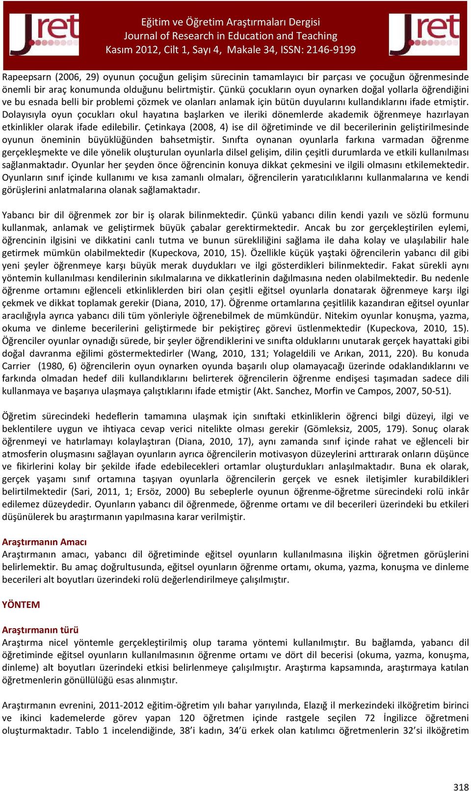 Dolayısıyla oyun çocukları okul hayatına başlarken ve ileriki dönemlerde akademik öğrenmeye hazırlayan etkinlikler olarak ifade edilebilir.