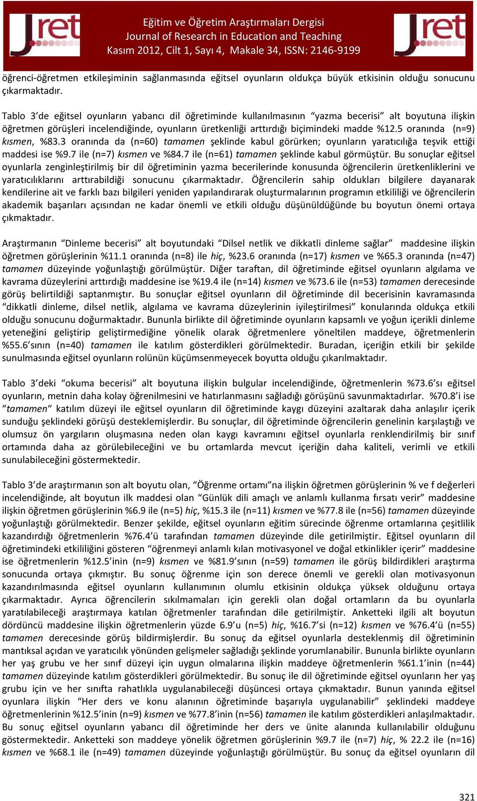 5 oranında (n=9) kısmen, %83.3 oranında da (n=60) tamamen şeklinde kabul görürken; oyunların yaratıcılığa teşvik ettiği maddesi ise %9.7 ile (n=7) kısmen ve %84.