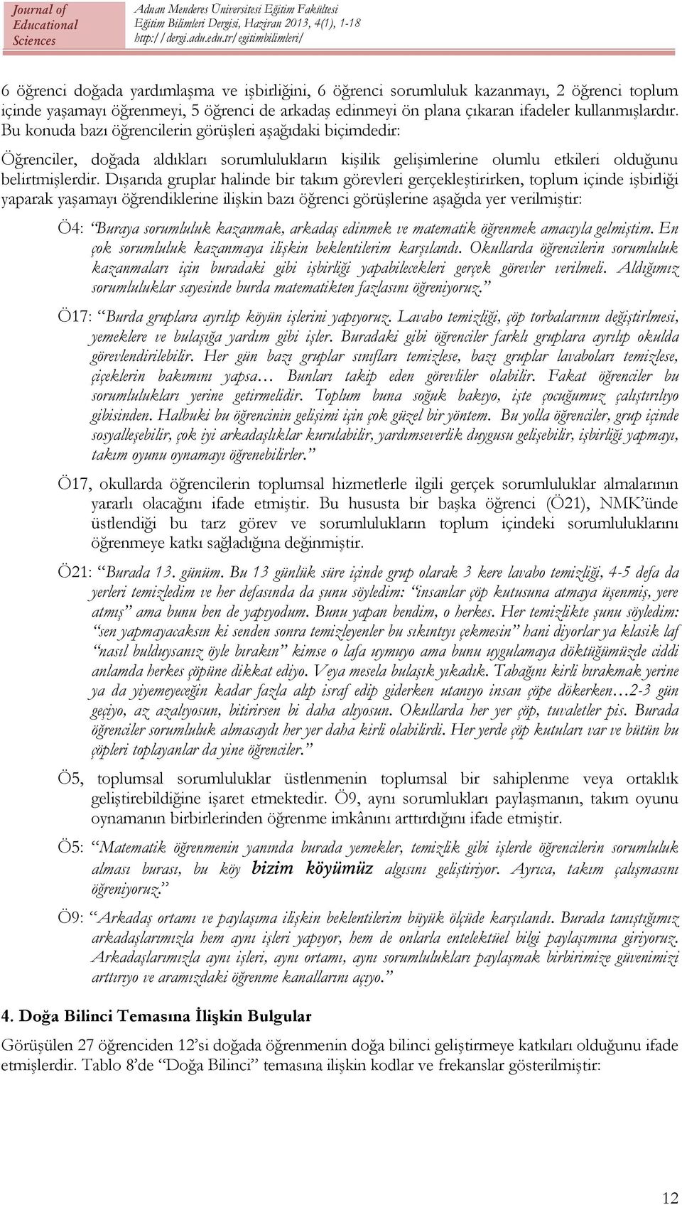 Dışarıda gruplar halinde bir takım görevleri gerçekleştirirken, toplum içinde işbirliği yaparak yaşamayı öğrendiklerine ilişkin bazı öğrenci görüşlerine aşağıda yer verilmiştir: Ö4: Buraya sorumluluk