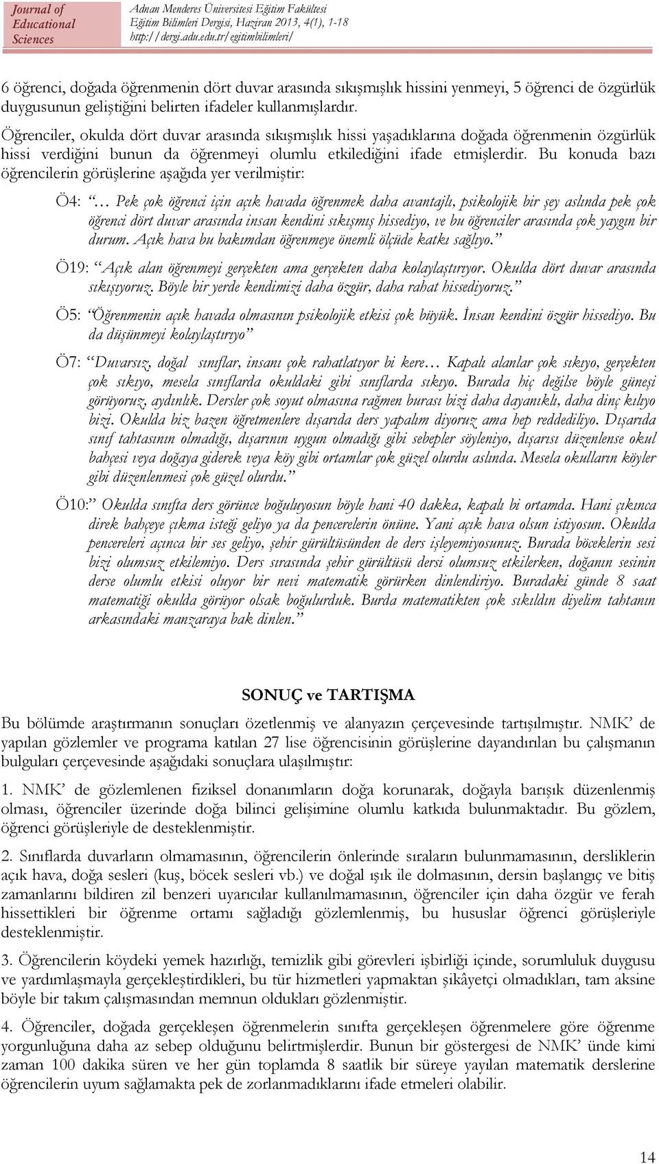 Bu konuda bazı öğrencilerin görüşlerine aşağıda yer verilmiştir: Ö4: Pek çok öğrenci için açık havada öğrenmek daha avantajlı, psikolojik bir şey aslında pek çok öğrenci dört duvar arasında insan