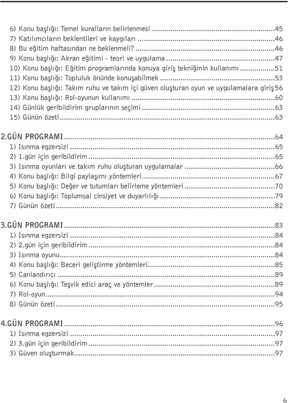 ..53 12) Konu baþlýðý: Takým ruhu ve takým içi güven oluþturan oyun ve uygulamalara giriþ 56 13) Konu baþlýðý: Rol-oyunun kullanýmý...60 14) Günlük geribildirim gruplarýnýn seçimi...63 15) Günün özeti.