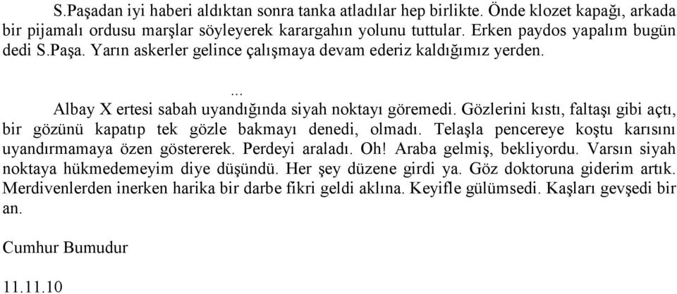 Gözlerini kıstı, faltaşı gibi açtı, bir gözünü kapatıp tek gözle bakmayı denedi, olmadı. Telaşla pencereye koştu karısını uyandırmamaya özen göstererek. Perdeyi araladı. Oh!