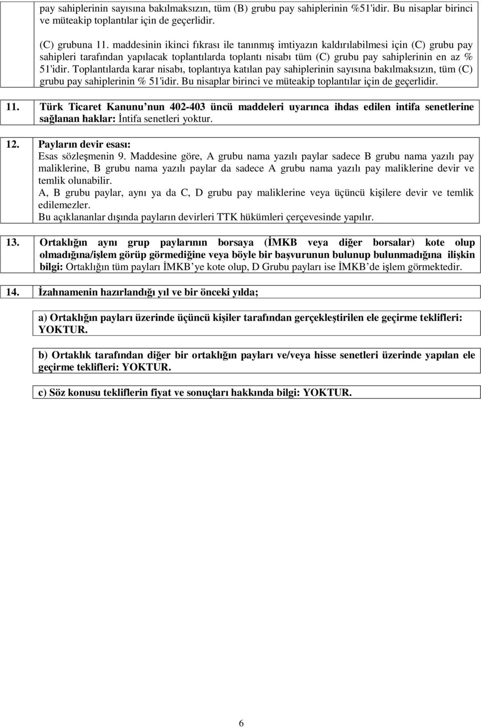 Toplantılarda karar nisabı, toplantıya katılan pay sahiplerinin sayısına bakılmaksızın, tüm (C) grubu pay sahiplerinin % 5'idir. Bu nisaplar birinci ve müteakip toplantılar için de geçerlidir.