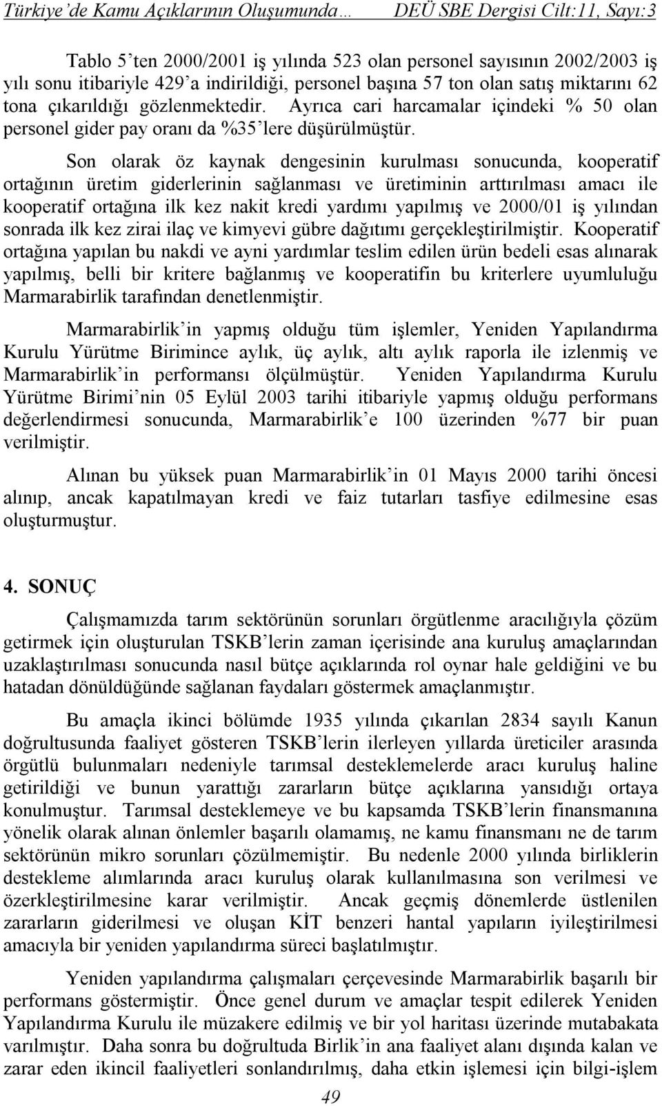 Son olarak öz kaynak dengesinin kurulması sonucunda, kooperatif ortağının üretim giderlerinin sağlanması ve üretiminin arttırılması amacı ile kooperatif ortağına ilk kez nakit kredi yardımı yapılmış