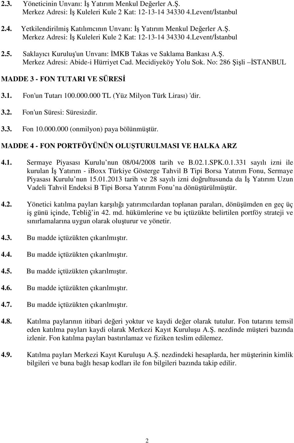 Mecidiyeköy Yolu Sok. No: 286 Şişli İSTANBUL MADDE 3 - FON TUTARI VE SÜRESİ 3.1. Fon'un Tutarı 100.000.000 TL (Yüz Milyon Türk Lirası) 'dir. 3.2. Fon'un Süresi: Süresizdir. 3.3. Fon 10.000.000 (onmilyon) paya bölünmüştür.