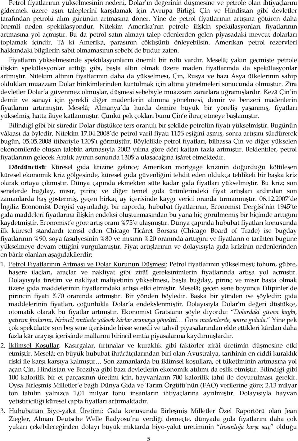 Nitekim Amerika nın petrole ilişkin spekülasyonları fiyatlarının artmasına yol açmıştır. Bu da petrol satın almayı talep edenlerden gelen piyasadaki mevcut dolarları toplamak içindir.