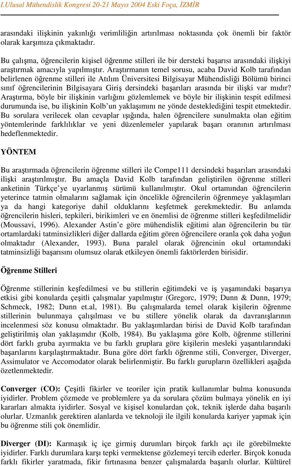 Araştırmanın temel sorusu, acaba David Kolb tarafından belirlenen öğrenme stilleri ile Atılım Üniversitesi Bilgisayar Mühendisliği Bölümü birinci sınıf öğrencilerinin Bilgisayara Giriş dersindeki