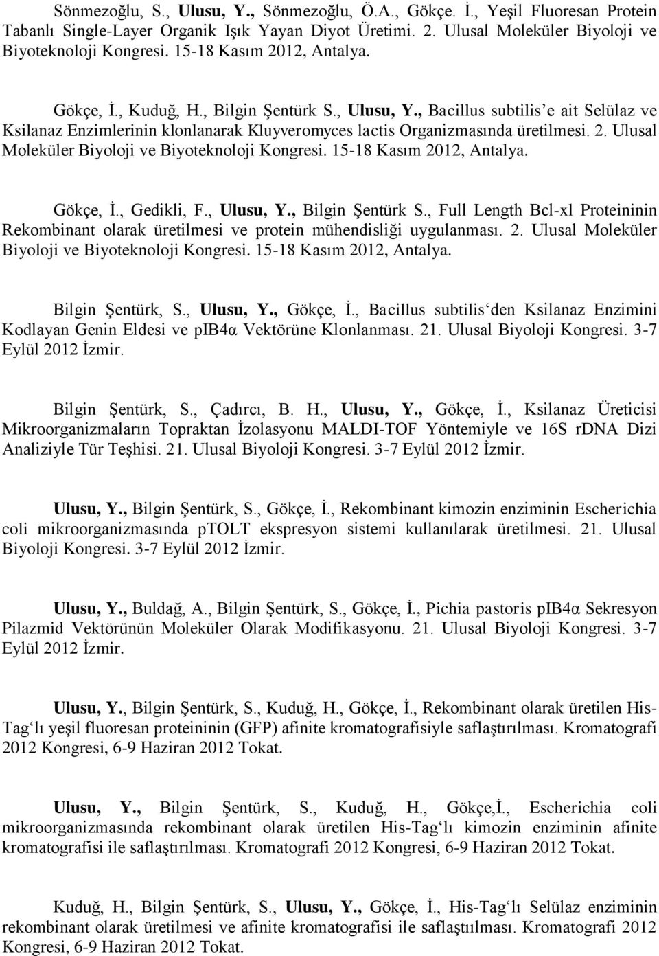 15-18 Kasım 2012, Antalya. Gökçe, İ., Gedikli, F., Ulusu, Y., Bilgin Şentürk S., Full Length Bcl-xl Proteininin Rekombinant olarak üretilmesi ve protein mühendisliği uygulanması. 2. Ulusal Moleküler Biyoloji ve Biyoteknoloji Kongresi.