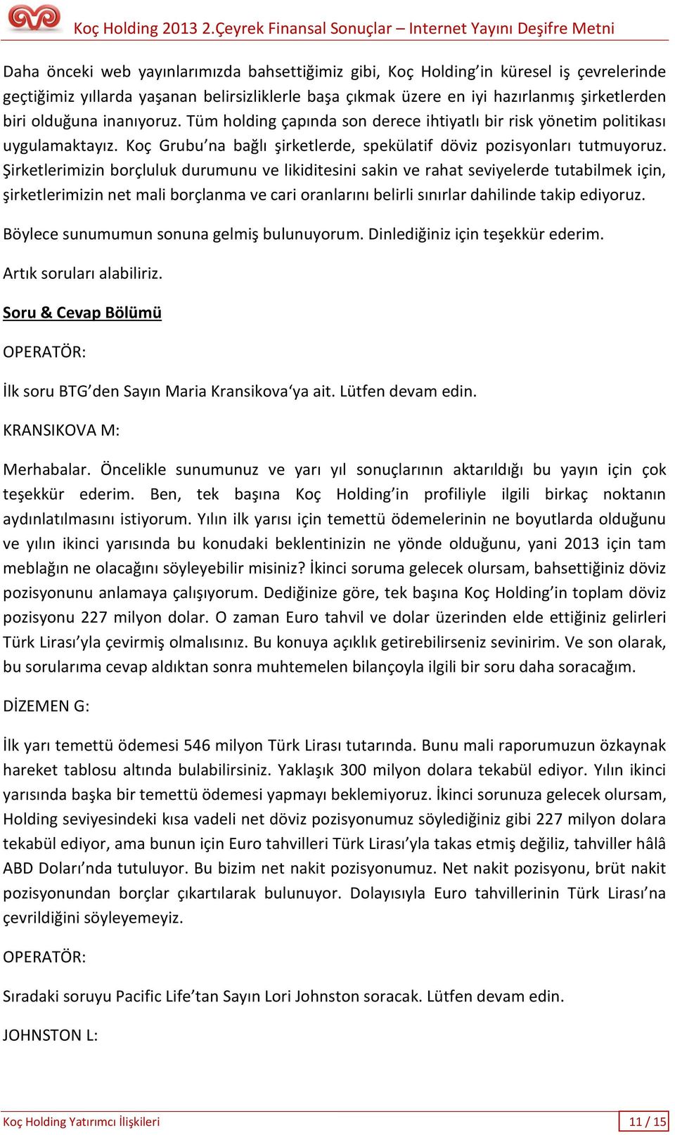 Şirketlerimizin borçluluk durumunu ve likiditesini sakin ve rahat seviyelerde tutabilmek için, şirketlerimizin net mali borçlanma ve cari oranlarını belirli sınırlar dahilinde takip ediyoruz.