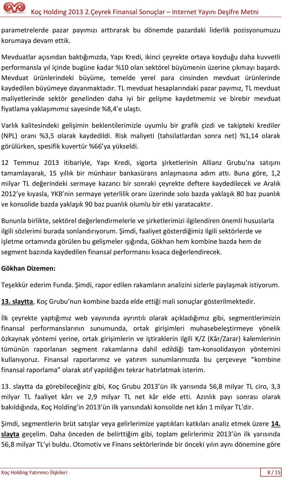 Mevduat ürünlerindeki büyüme, temelde yerel para cinsinden mevduat ürünlerinde kaydedilen büyümeye dayanmaktadır.