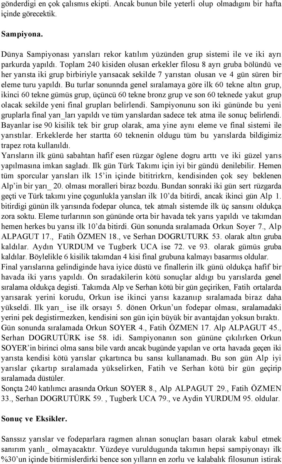 Toplam 240 kisiden olusan erkekler filosu 8 ayrı gruba bölündü ve her yarısta iki grup birbiriyle yarısacak sekilde 7 yarıstan olusan ve 4 gün süren bir eleme turu yapıldı.