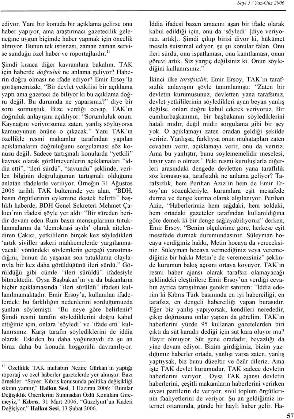 Haberin doğru olması ne ifade ediyor? Emir Ersoy la görüşmemizde, Bir devlet yetkilisi bir açıklama yaptı ama gazeteci de biliyor ki bu açıklama doğru değil. Bu durumda ne yaparsınız?