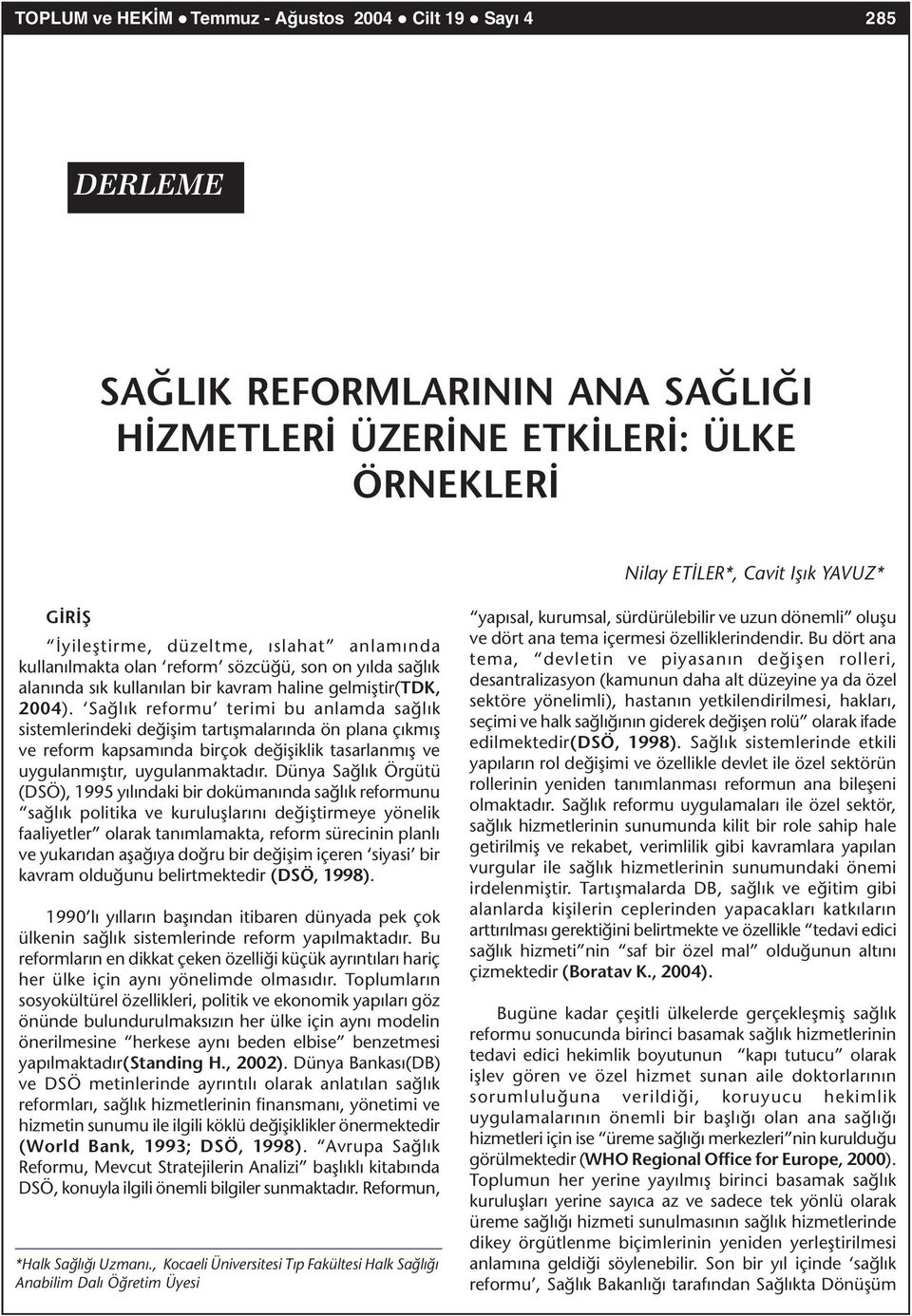 Saðlýk reformu terimi bu anlamda saðlýk sistemlerindeki deðiþim tartýþmalarýnda ön plana çýkmýþ ve reform kapsamýnda birçok deðiþiklik tasarlanmýþ ve uygulanmýþtýr, uygulanmaktadýr.