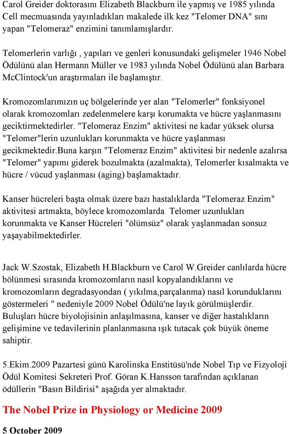 Kromozomlarımızın uç bölgelerinde yer alan "Telomerler" fonksiyonel olarak kromozomları zedelenmelere karşı korumakta ve hücre yaşlanmasını geciktirmektedirler.