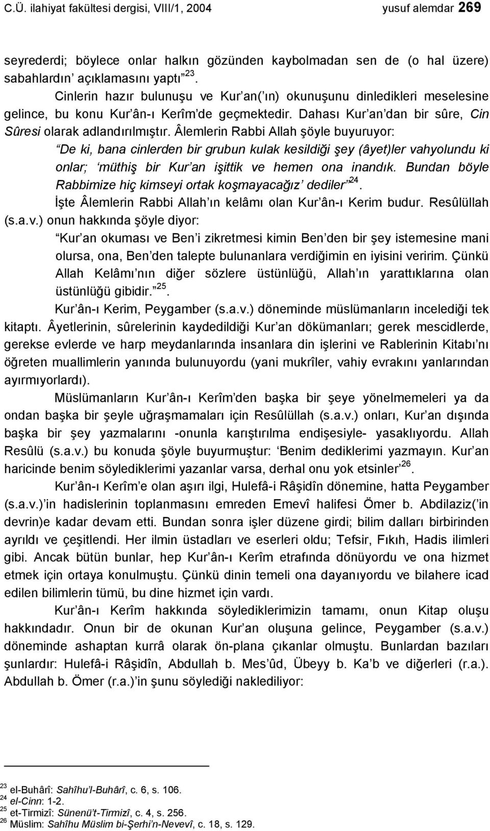 Âlemlerin Rabbi Allah şöyle buyuruyor: De ki, bana cinlerden bir grubun kulak kesildiği şey (âyet)ler vahyolundu ki onlar; müthiş bir Kur an işittik ve hemen ona inandık.