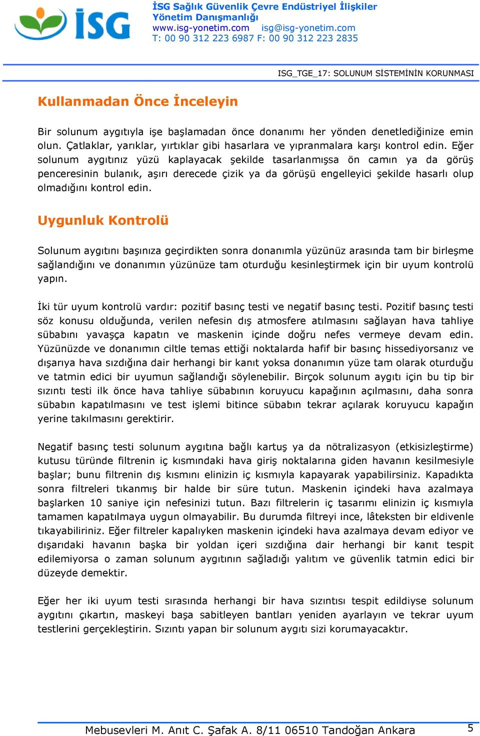 Uygunluk Kontrolü Solunum aygıtını başınıza geçirdikten sonra donanımla yüzünüz arasında tam bir birleşme sağlandığını ve donanımın yüzünüze tam oturduğu kesinleştirmek için bir uyum kontrolü yapın.