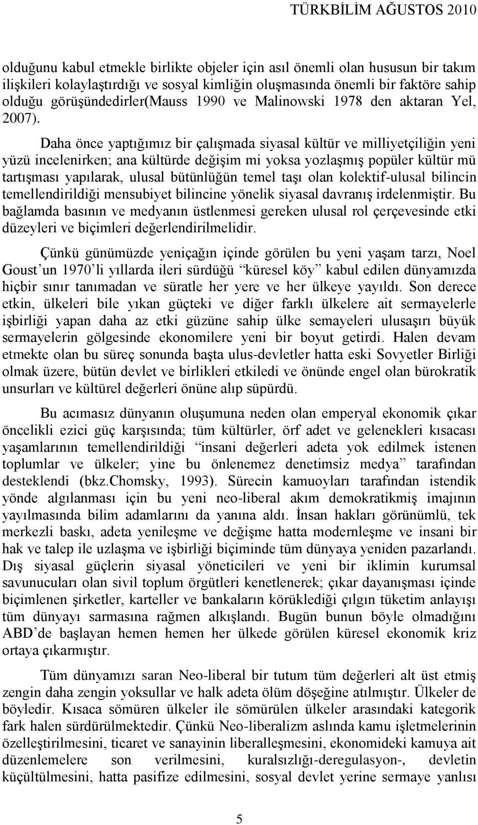 Daha önce yaptığımız bir çalıģmada siyasal kültür ve milliyetçiliğin yeni yüzü incelenirken; ana kültürde değiģim mi yoksa yozlaģmıģ popüler kültür mü tartıģması yapılarak, ulusal bütünlüğün temel