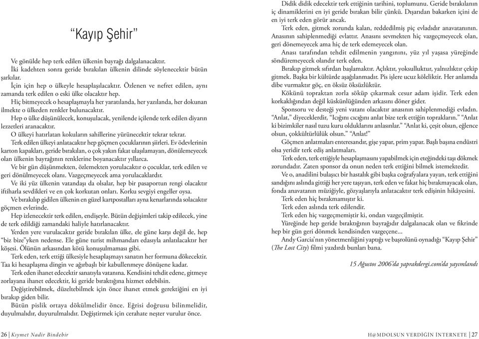 Hep o ülke düşünülecek, konuşulacak, yenilende içilende terk edilen diyarın lezzetleri aranacaktır. O ülkeyi hatırlatan kokuların sahillerine yürünecektir tekrar tekrar.