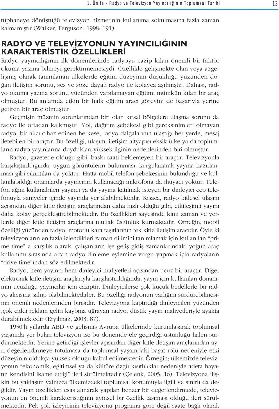 Özellikle geliflmekte olan veya azgeliflmifl olarak tan mlanan ülkelerde e itim düzeyinin düflüklü ü yüzünden do- an iletiflim sorunu, ses ve söze dayal radyo ile kolayca afl lm flt r.