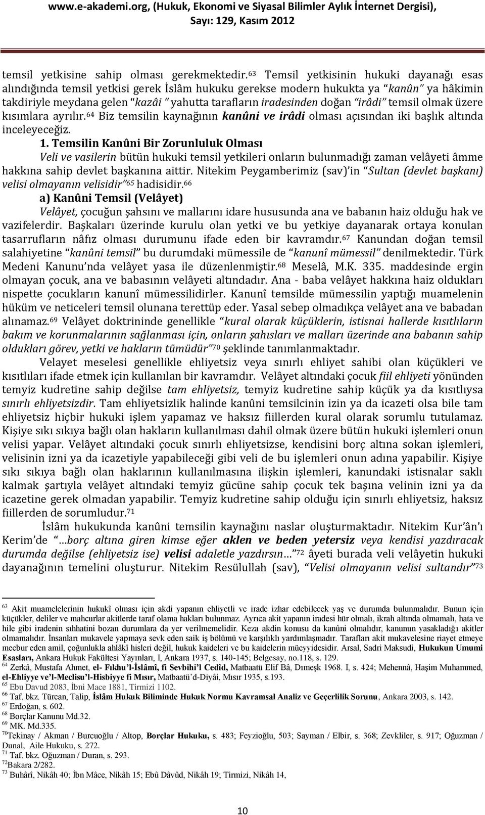 irâdi temsil olmak üzere kısımlara ayrılır.64 Biz temsilin kaynağının kanûni ve irâdi olması açısından iki başlık altında inceleyeceğiz. 1.