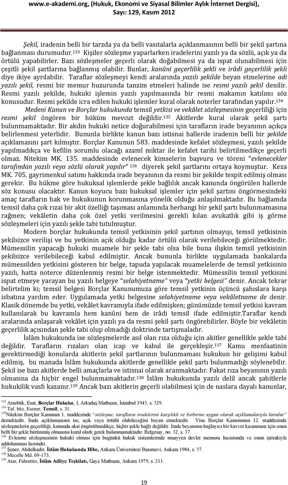 Bazı sözleşmeler geçerli olarak doğabilmesi ya da ispat olunabilmesi için çeşitli şekil şartlarına bağlanmış olabilir. Bunlar, kanûni geçerlilik şekli ve irâdi geçerlilik şekli diye ikiye ayrılabilir.