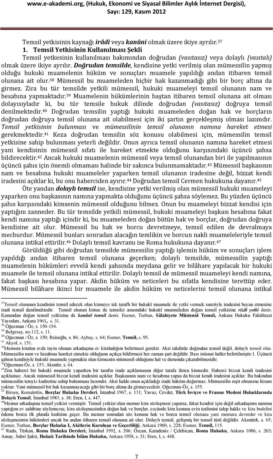 Doğrudan temsilde, kendisine yetki verilmiş olan mümessilin yapmış olduğu hukuki muamelenin hüküm ve sonuçları muamele yapıldığı andan itibaren temsil olunana ait olur.