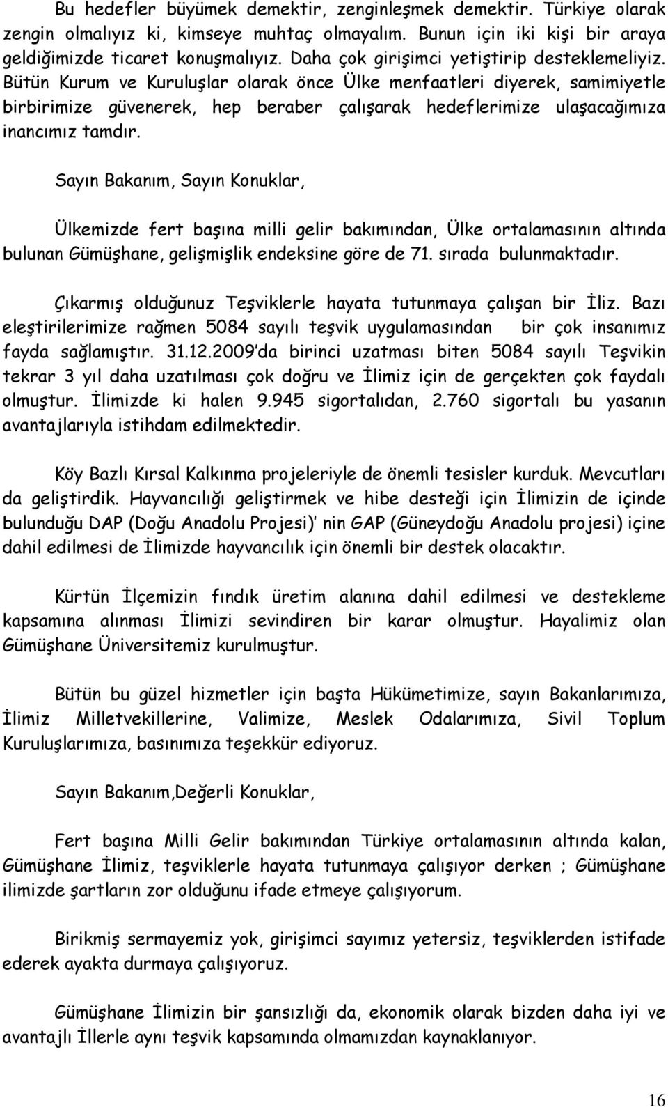 Bütün Kurum ve Kuruluşlar olarak önce Ülke menfaatleri diyerek, samimiyetle birbirimize güvenerek, hep beraber çalışarak hedeflerimize ulaşacağımıza inancımız tamdır.