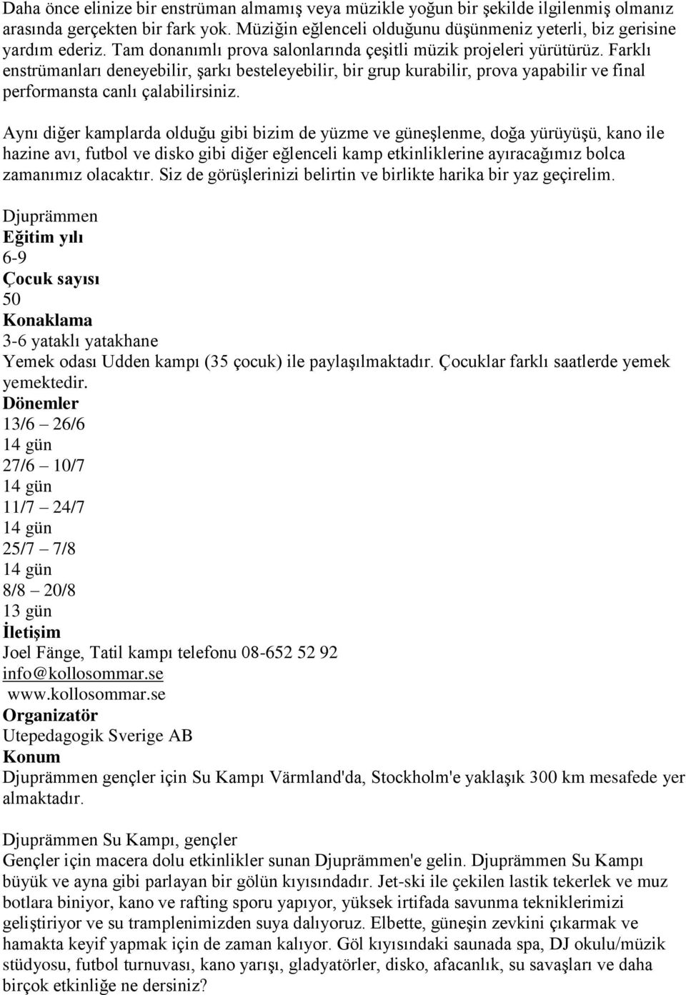 Farklı enstrümanları deneyebilir, Ģarkı besteleyebilir, bir grup kurabilir, prova yapabilir ve final performansta canlı çalabilirsiniz.