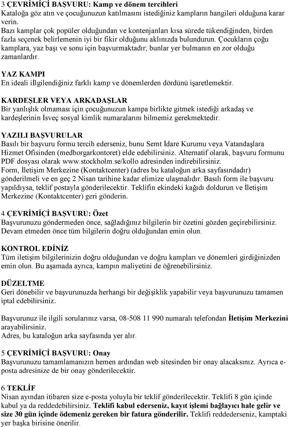 Çocukların çoğu kamplara, yaz baģı ve sonu için baģvurmaktadır; bunlar yer bulmanın en zor olduğu zamanlardır. YAZ KAMPI En ideali iġlgilendiğiniz farklı kamp ve dönemlerden dördünü iģaretlemektir.