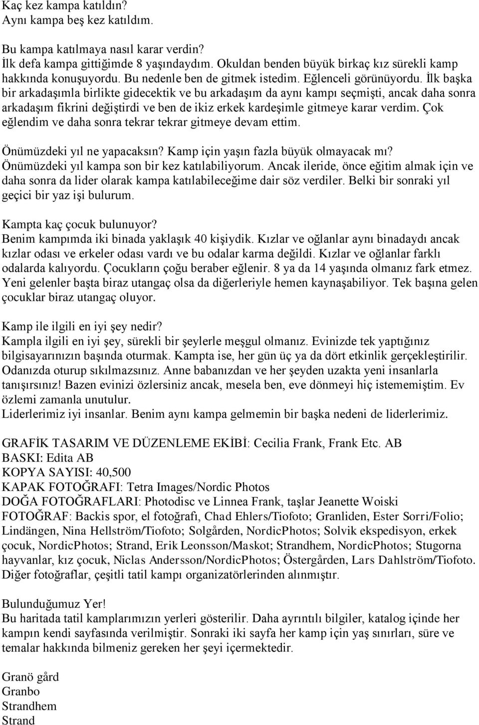 Ġlk baģka bir arkadaģımla birlikte gidecektik ve bu arkadaģım da aynı kampı seçmiģti, ancak daha sonra arkadaģım fikrini değiģtirdi ve ben de ikiz erkek kardeģimle gitmeye karar verdim.