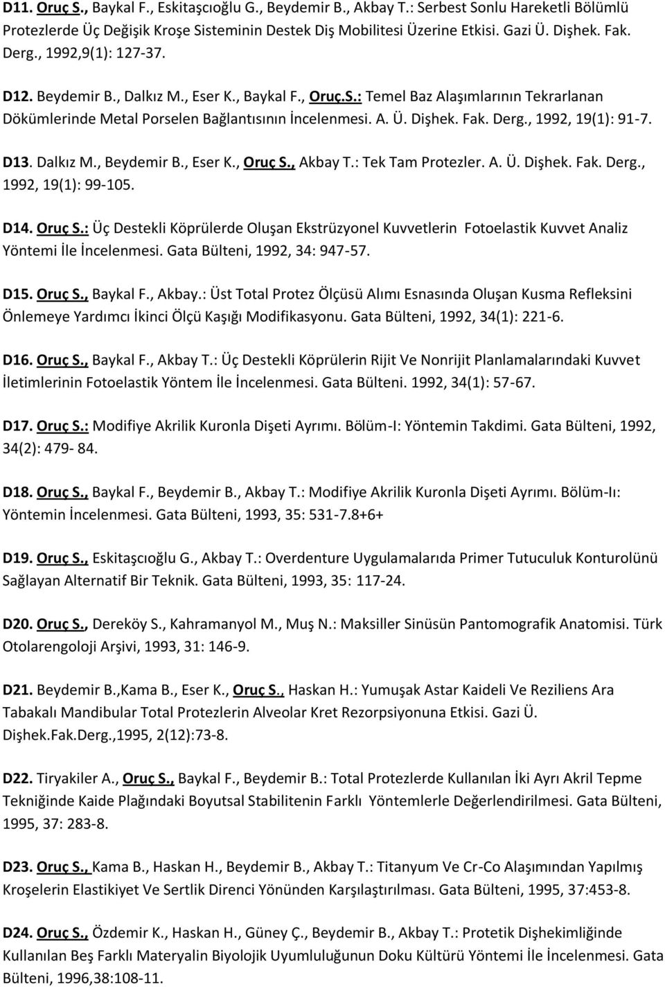 , 1992, 19(1): 91-7. D13. Dalkız M., Beydemir B., Eser K., Oruç S., Akbay T.: Tek Tam Protezler. A. Ü. Dişhek. Fak. Derg., 1992, 19(1): 99-105. D14. Oruç S.: Üç Destekli Köprülerde Oluşan Ekstrüzyonel Kuvvetlerin Fotoelastik Kuvvet Analiz Yöntemi İle İncelenmesi.