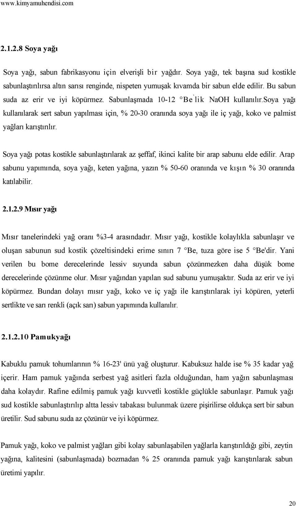 soya yağı kullanılarak sert sabun yapılması için, % 20-30 oranında soya yağı ile iç yağı, koko ve palmist yağları karıştırılır.