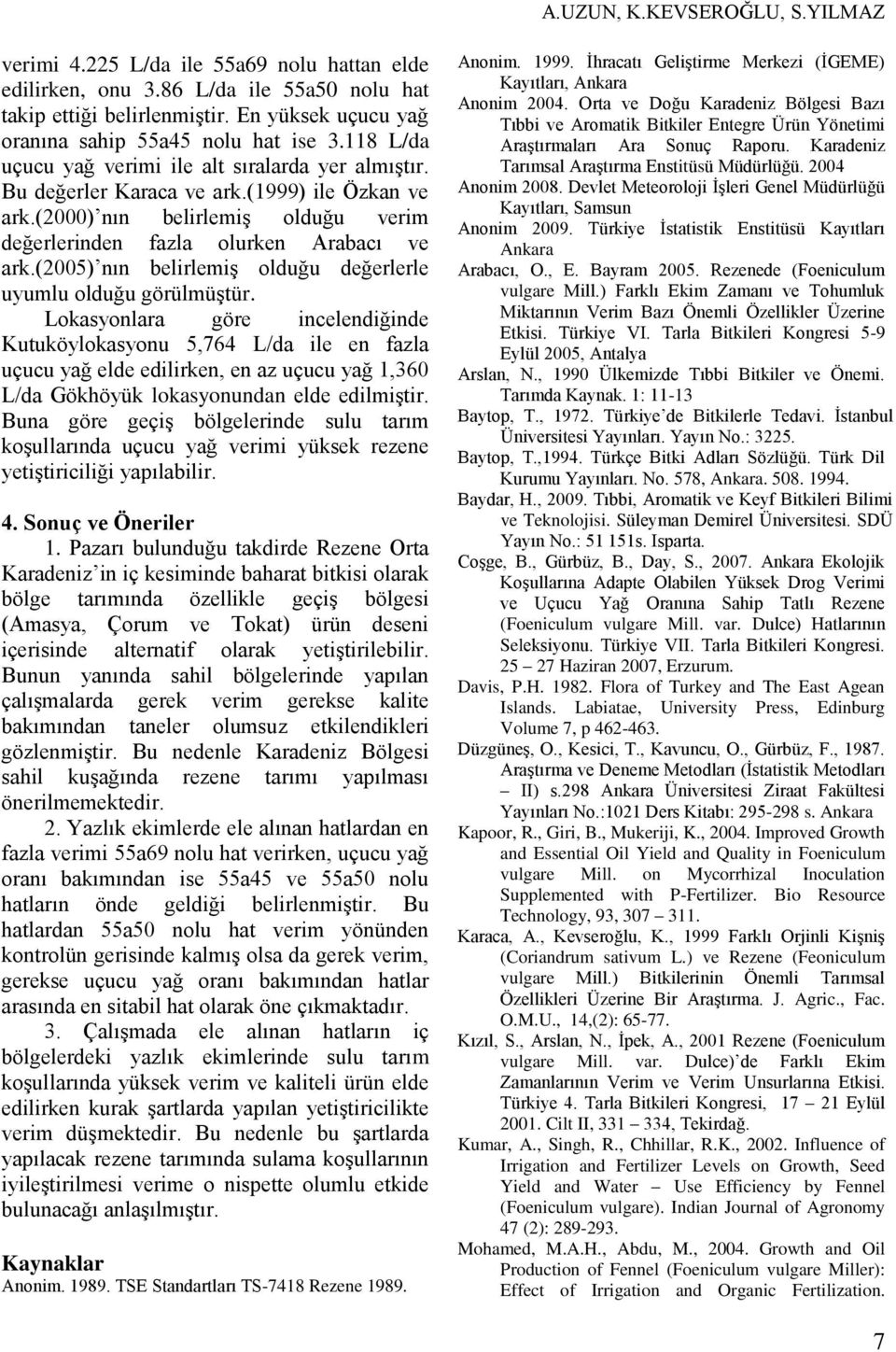 (2000) nın belirlemiş olduğu verim değerlerinden fazla olurken Arabacı ve ark.(2005) nın belirlemiş olduğu değerlerle uyumlu olduğu görülmüştür.